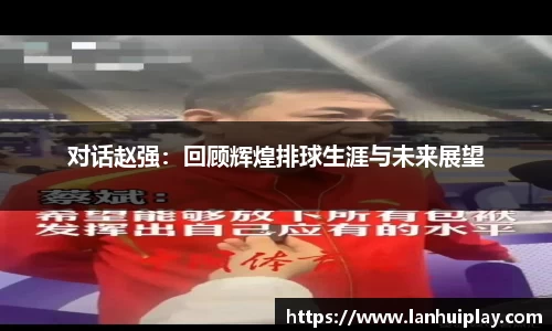 对话赵强：回顾辉煌排球生涯与未来展望