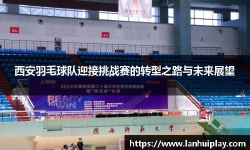 西安羽毛球队迎接挑战赛的转型之路与未来展望