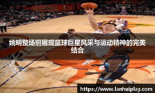 姚明整场照展现篮球巨星风采与运动精神的完美结合