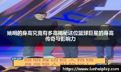 姚明的身高究竟有多高揭秘这位篮球巨星的身高传奇与影响力