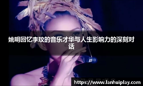 姚明回忆李玟的音乐才华与人生影响力的深刻对话