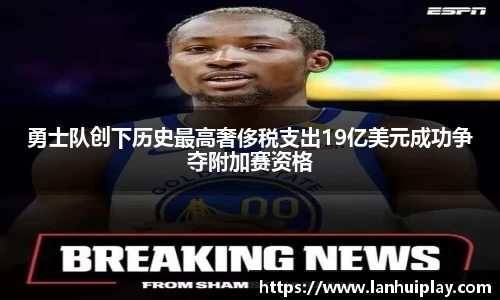 勇士队创下历史最高奢侈税支出19亿美元成功争夺附加赛资格