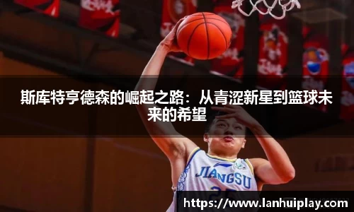 斯库特亨德森的崛起之路：从青涩新星到篮球未来的希望