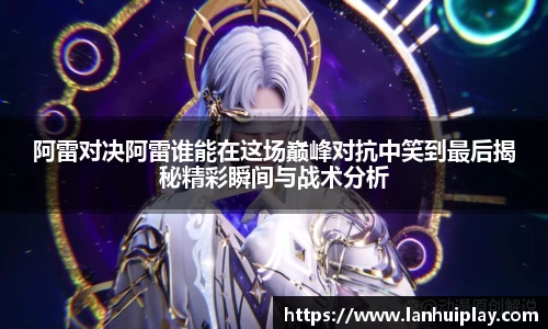 阿雷对决阿雷谁能在这场巅峰对抗中笑到最后揭秘精彩瞬间与战术分析