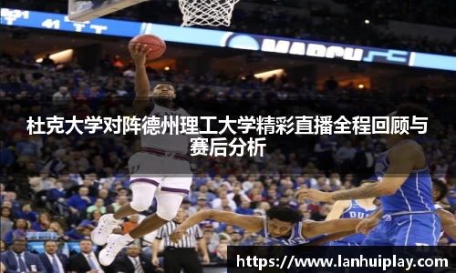 杜克大学对阵德州理工大学精彩直播全程回顾与赛后分析