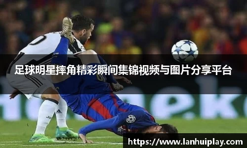 足球明星摔角精彩瞬间集锦视频与图片分享平台